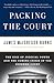 Packing the Court: The Rise of Judicial Power and the Coming Crisis of the Supreme Court