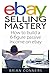 Ebay Selling Mastery: How to make $5,000 per month Selling Stuff on Ebay