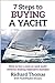 7 Steps to Buying a Yacht: How to buy a new or used yacht without making expensive mistakes (7 Steps to Sailing Book 1)