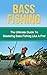 Bass Fishing: The Ultimate Guide to Mastering Bass Fishing for Life! (bass fishing, bass, fishing tackle, fly fishing, fishing, how to fish, bassmaster, fish, trout fishing)